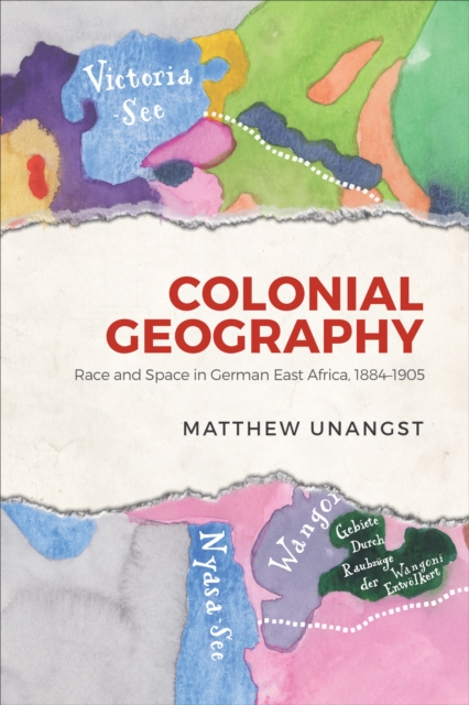 Colonial Geography : Race and Space in German East Africa, 1884-1905, PDF eBook
