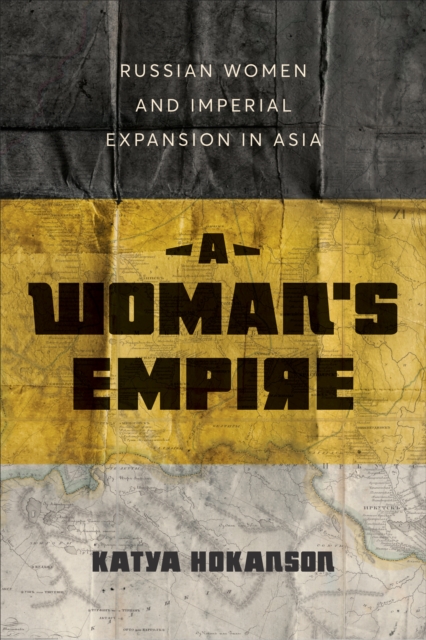 A Woman's Empire : Russian Women and Imperial Expansion in Asia, PDF eBook
