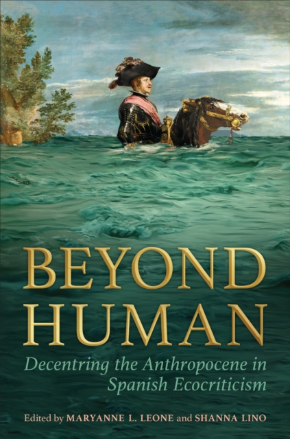Beyond Human : Decentring the Anthropocene in Spanish Ecocriticism, EPUB eBook