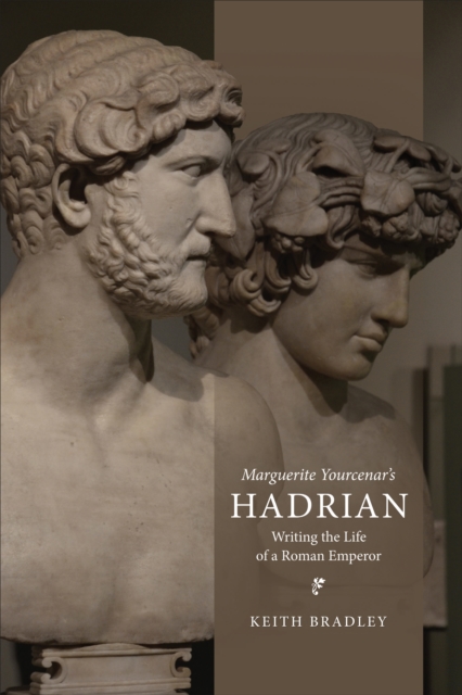 Marguerite Yourcenar's Hadrian : Writing the Life of a Roman Emperor, Hardback Book