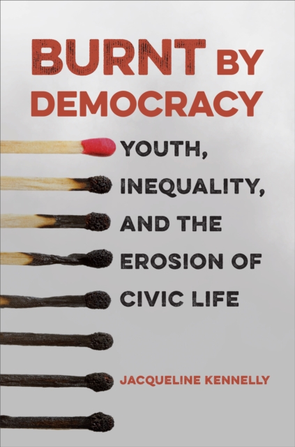 Burnt by Democracy : Youth, Inequality, and the Erosion of Civic Life, Paperback / softback Book