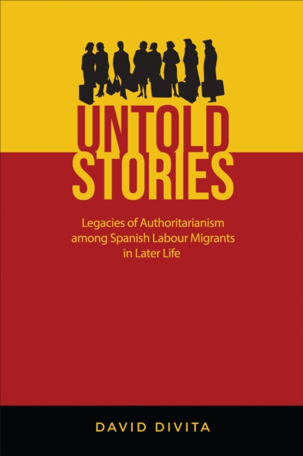 Untold Stories : Legacies of Authoritarianism among Spanish Labour Migrants in Later Life, PDF eBook