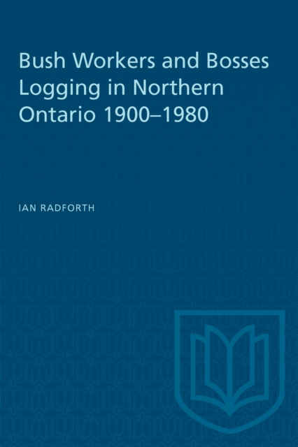 Bush Workers and Bosses Logging in Northern Ontario 1900-1980, PDF eBook