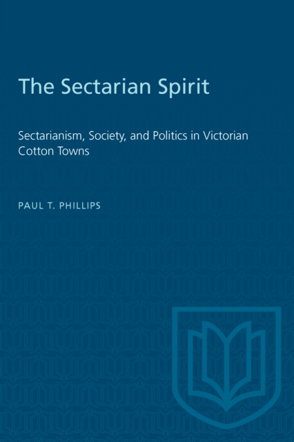 The Sectarian Spirit : Sectarianism, Society, and Politics in Victorian Cotton Towns, PDF eBook