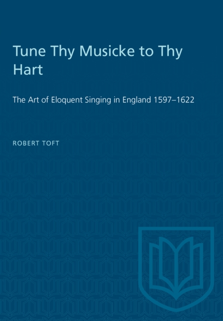 Tune Thy Musicke to Thy Hart : The Art of Eloquent Singing in England 1597-1622, PDF eBook