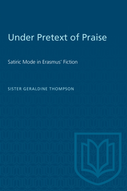 Under Pretext of Praise : Satiric Mode in Erasmus' Fiction, PDF eBook
