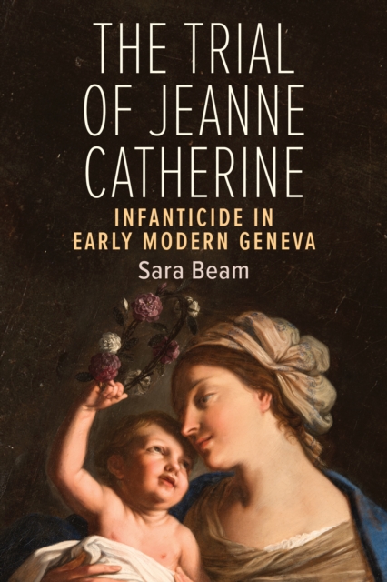 The Trial of Jeanne Catherine : Infanticide in Early Modern Geneva, Paperback / softback Book