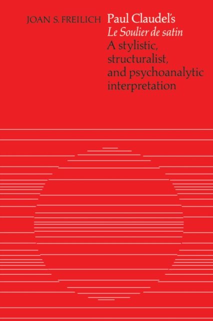 Paul Claudel's 'Le Soulier de satin' : A Stylistic, Structuralist, and Psychoanalytic Interpretation, PDF eBook