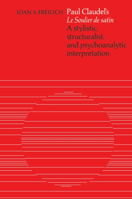 Paul Claudel's 'Le Soulier de satin' : A Stylistic, Structuralist, and Psychoanalytic Interpretation, PDF eBook