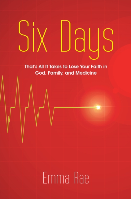 Six Days : That's All It Takes to Lose Your Faith in God, Family, and Medicine, EPUB eBook