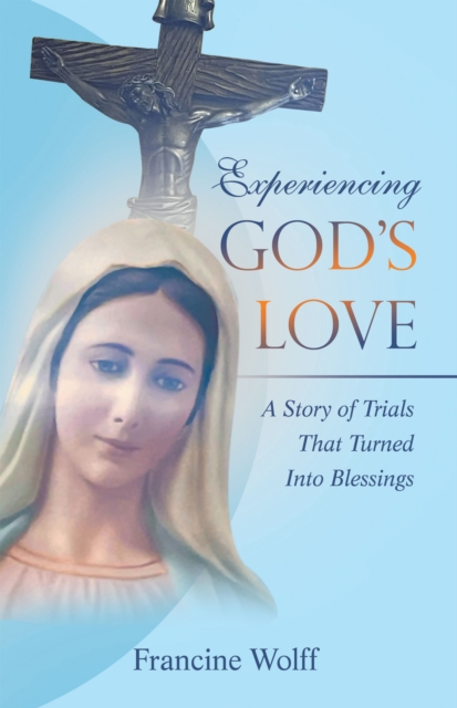 Experiencing God's Love : A Story of Trials That Turned Into Blessings, EPUB eBook