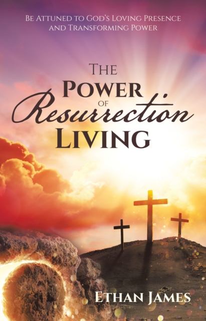 The Power of Resurrection Living : Be Attuned to God's Loving Presence and Transforming Power, EPUB eBook