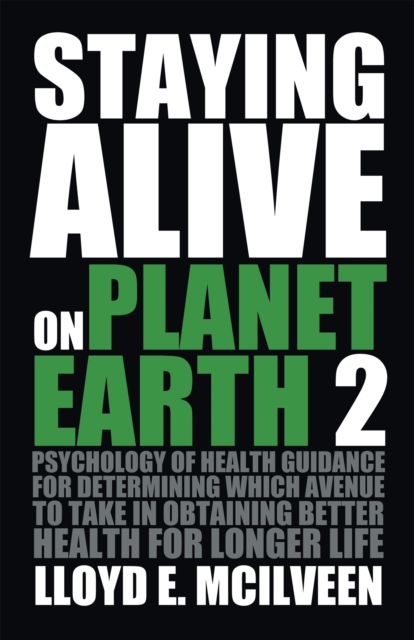 Staying Alive on Planet Earth 2 : Psychology of Health Guidance for Determining Which Avenue to Take in Obtaining Better Health for Longer Life, EPUB eBook