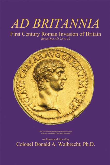 Ad Britannia : First Century Roman Invasion of Britain Book One Ad 23 to 52, EPUB eBook