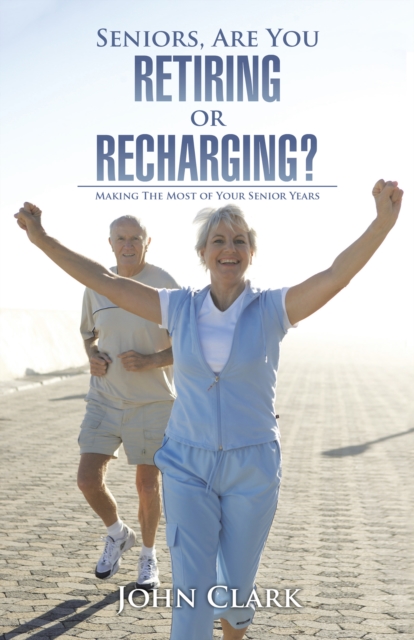 Seniors, Are You Retiring or Recharging? : Making the Most of Your Senior Years, EPUB eBook
