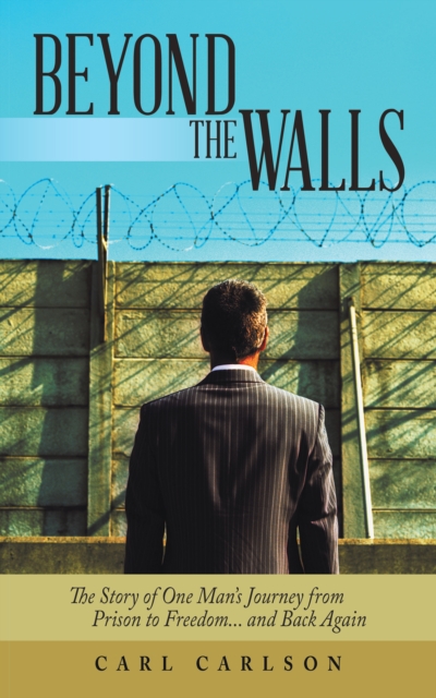 Beyond the Walls : The Story of One Man's Journey from Prison to Freedom... and Back Again, EPUB eBook