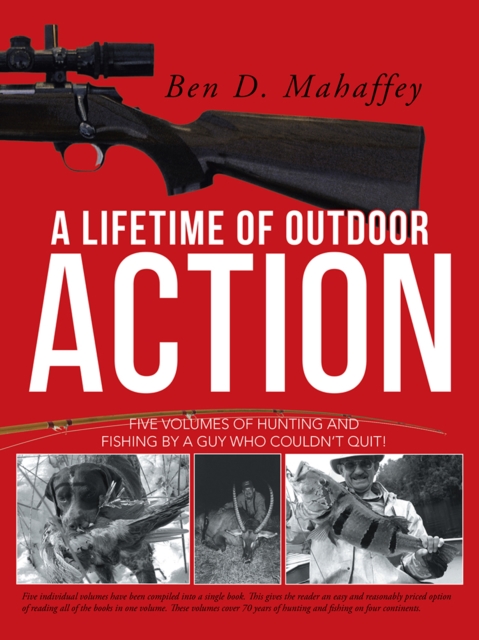 A Lifetime of Outdoor Action : Five Volumes of Hunting and Fishing by a Guy Who Couldn'T Quit!, EPUB eBook