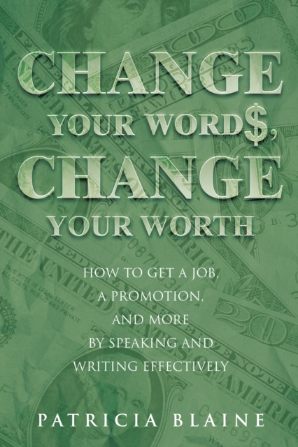 Change Your Words, Change Your Worth : How to Get a Job, a Promotion, and More by Speaking and Writing Effectively, EPUB eBook