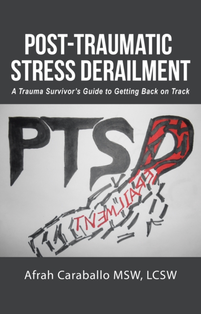 Post-Traumatic Stress Derailment : A Trauma Survivor'S Guide to Getting Back on Track, EPUB eBook