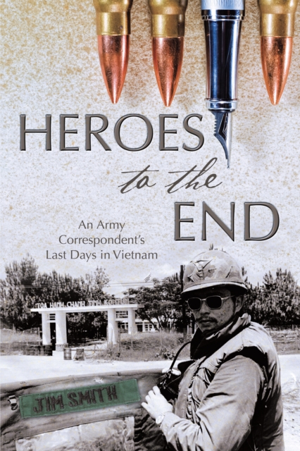 Heroes to the End : An Army Correspondent'S Last Days in Vietnam, EPUB eBook