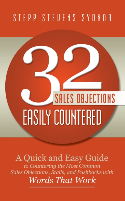 32 Sales Objections Easily Countered : A Quick and Easy Guide to Countering the Most Common Sales Objections, Stalls, and Pushbacks with Words That Work, EPUB eBook