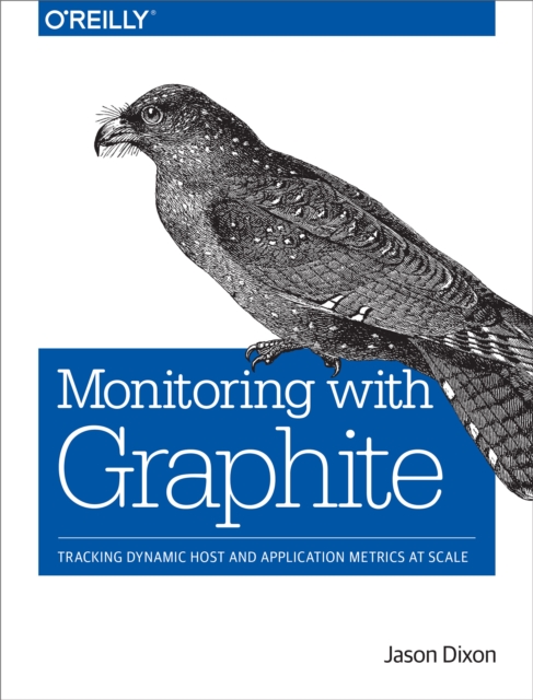 Monitoring with Graphite : Tracking Dynamic Host and Application Metrics at Scale, EPUB eBook