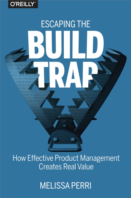 Escaping the Build Trap : How Effective Product Management Creates Real Value, EPUB eBook