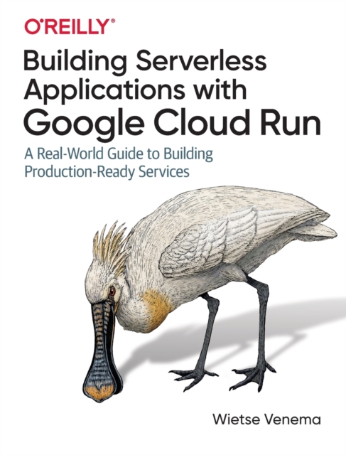 Building Serverless Applications with Google Cloud Run : A Real-World Guide to Building Production-Ready Services, Paperback / softback Book
