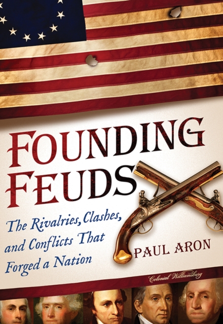 Founding Feuds : The Rivalries, Clashes, and Conflicts That Forged a Nation, EPUB eBook