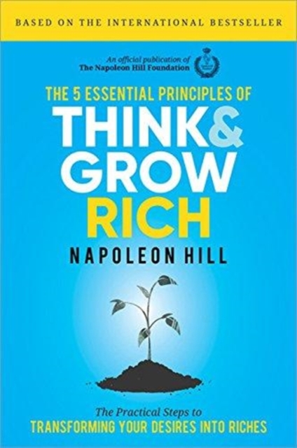 The 5 Essential Principles of Think and Grow Rich : The Practical Steps to Transforming Your Desires into Riches, Hardback Book