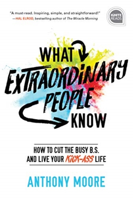 What Extraordinary People Know : How to Cut the Busy B.S. and Live Your Kick-Ass Life, Hardback Book