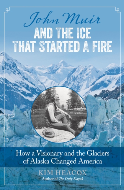 John Muir and the Ice That Started a Fire : How a Visionary and the Glaciers of Alaska Changed America, EPUB eBook