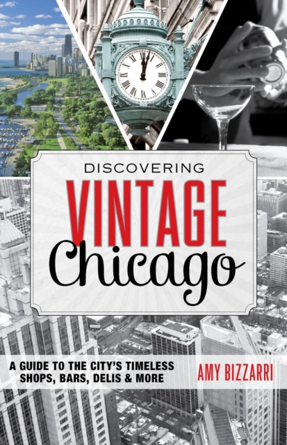 Discovering Vintage Chicago : A Guide to the City's Timeless Shops, Bars, Delis & More, EPUB eBook