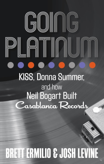 Going Platinum : KISS, Donna Summer, and How Neil Bogart Built Casablanca Records, EPUB eBook