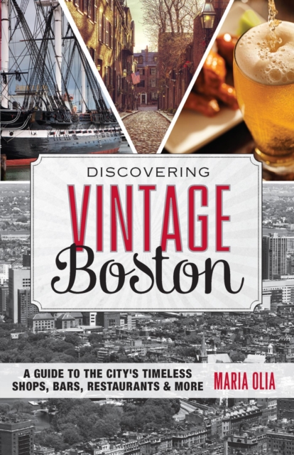 Discovering Vintage Boston : A Guide to the City's Timeless Shops, Bars, Restaurants & More, EPUB eBook
