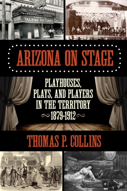 Arizona on Stage : Playhouses, Plays, and Players in the Territory, 1879-1912, EPUB eBook
