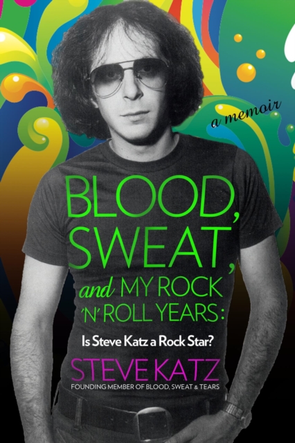 Blood, Sweat, and My Rock 'n' Roll Years : Is Steve Katz a Rock Star?, EPUB eBook