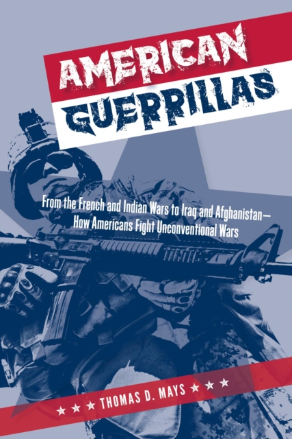 American Guerrillas : From the French and Indian Wars to Iraq and Afghanistan-How Americans Fight Unconventional Wars, EPUB eBook