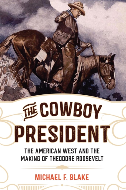 Cowboy President : The American West and the Making of Theodore Roosevelt, EPUB eBook