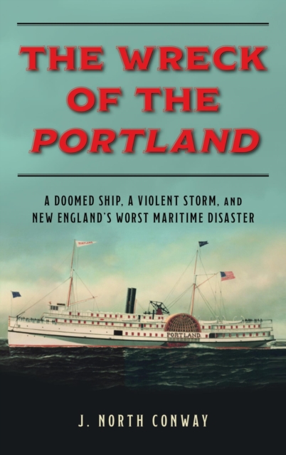Wreck of the Portland : A Doomed Ship, a Violent Storm, and New England's Worst Maritime Disaster, EPUB eBook