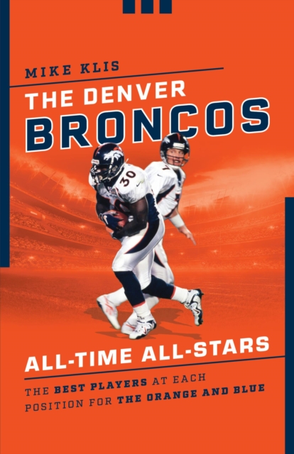 Denver Broncos All-Time All-Stars : The Best Players at Each Position for the Orange and Blue, EPUB eBook