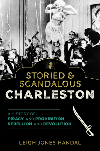 Storied & Scandalous Charleston : A History of Piracy and Prohibition, Rebellion and Revolution, EPUB eBook