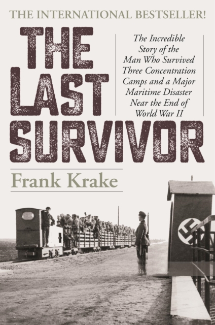 Last Survivor : The Incredible Story of the Man Who Survived Three Concentration Camps and a Major Maritime Disaster Near the End of World War II, EPUB eBook
