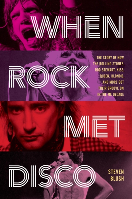 When Rock Met Disco : The Story of How The Rolling Stones, Rod Stewart, KISS, Queen, Blondie and More Got Their Groove On in the Me Decade, EPUB eBook