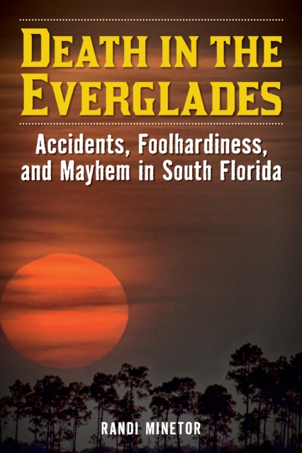 Death in the Everglades : Accidents, Foolhardiness, and Mayhem in South Florida, EPUB eBook