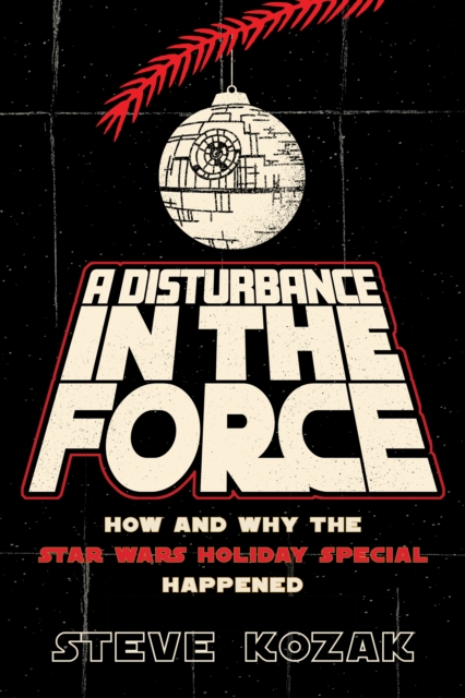 A Disturbance in the Force : How and Why the Star Wars Holiday Special Happened, Paperback / softback Book