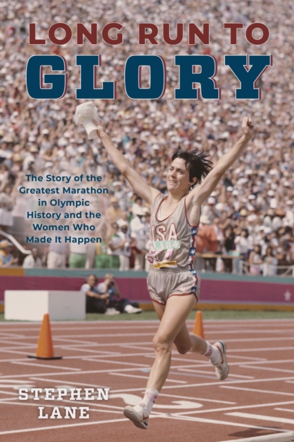 Long Run to Glory : The Story of the Greatest Marathon in Olympic History and the Women Who Made It Happen, EPUB eBook