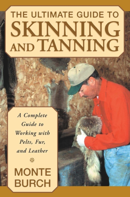 Ultimate Guide to Skinning and Tanning : A Complete Guide To Working With Pelts, Fur, And Leather, EPUB eBook