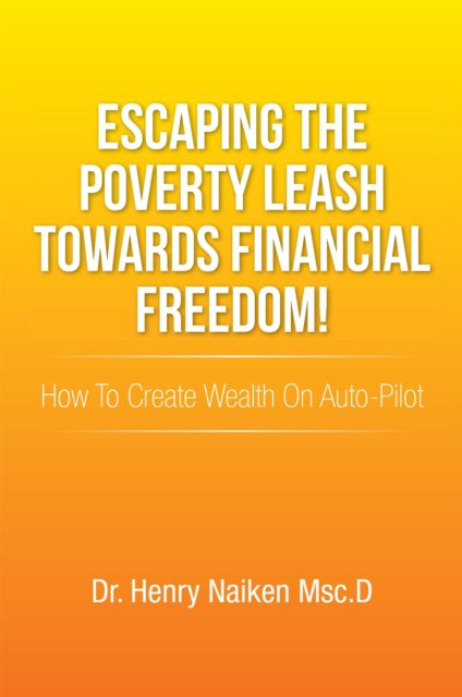 Escaping the Poverty Leash Towards Financial Freedom! : How to Create Wealth on Auto-Pilot, EPUB eBook