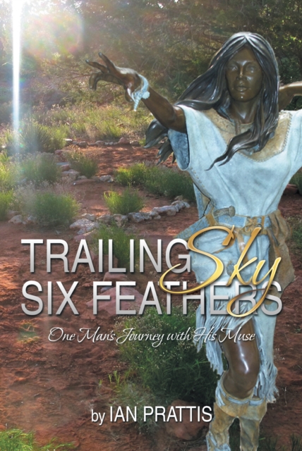 Trailing Sky Six Feathers : One Man'S Journey with His Muse, EPUB eBook